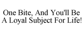 ONE BITE, AND YOU'LL BE A LOYAL SUBJECT FOR LIFE!