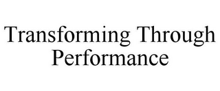 TRANSFORMING THROUGH PERFORMANCE