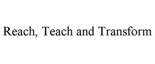 REACH, TEACH AND TRANSFORM