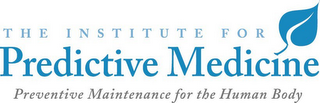 THE INSTITUTE FOR PREDICTIVE MEDICINE PREVENTIVE MAINTENANCE FOR THE HUMAN BODY