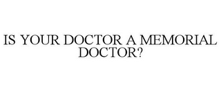 IS YOUR DOCTOR A MEMORIAL DOCTOR?