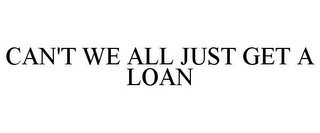 CAN'T WE ALL JUST GET A LOAN