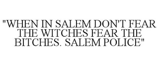 "WHEN IN SALEM DON'T FEAR THE WITCHES FEAR THE BITCHES. SALEM POLICE"