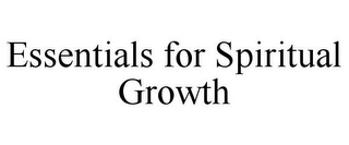 ESSENTIALS FOR SPIRITUAL GROWTH