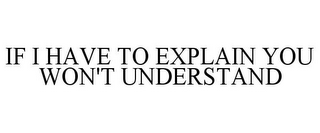 IF I HAVE TO EXPLAIN YOU WON'T UNDERSTAND