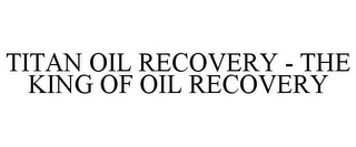 TITAN OIL RECOVERY - THE KING OF OIL RECOVERY