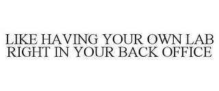 LIKE HAVING YOUR OWN LAB RIGHT IN YOUR BACK OFFICE