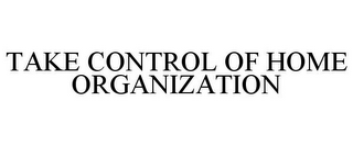 TAKE CONTROL OF HOME ORGANIZATION