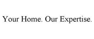 YOUR HOME. OUR EXPERTISE.