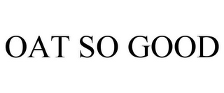 OAT SO GOOD