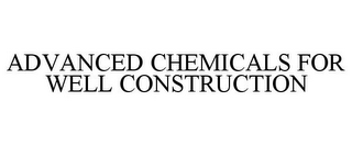 ADVANCED CHEMICALS FOR WELL CONSTRUCTION