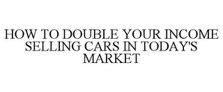 HOW TO DOUBLE YOUR INCOME SELLING CARS IN TODAY'S MARKET