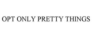 OPT ONLY PRETTY THINGS