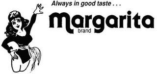 ALWAYS IN GOOD TASTE... MARGARITA BRAND