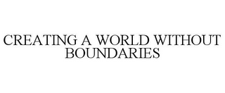 CREATING A WORLD WITHOUT BOUNDARIES