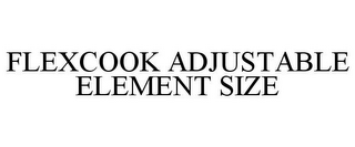 FLEXCOOK ADJUSTABLE ELEMENT SIZE