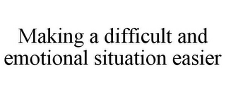 MAKING A DIFFICULT AND EMOTIONAL SITUATION EASIER