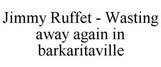 JIMMY RUFFET - WASTING AWAY AGAIN IN BARKARITAVILLE