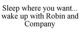 SLEEP WHERE YOU WANT... WAKE UP WITH ROBIN AND COMPANY