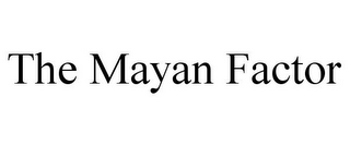 THE MAYAN FACTOR