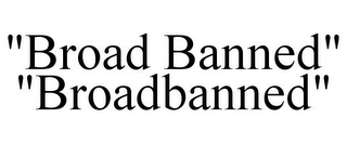 "BROAD BANNED" "BROADBANNED"
