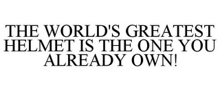 THE WORLD'S GREATEST HELMET IS THE ONE YOU ALREADY OWN!