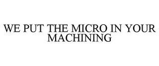 WE PUT THE MICRO IN YOUR MACHINING