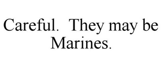 CAREFUL. THEY MAY BE MARINES.