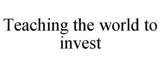 TEACHING THE WORLD TO INVEST