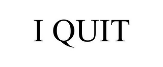 I QUIT