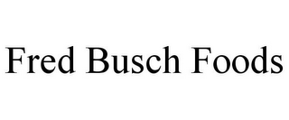 FRED BUSCH FOODS