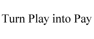 TURN PLAY INTO PAY