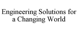 ENGINEERING SOLUTIONS FOR A CHANGING WORLD