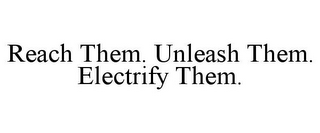 REACH THEM. UNLEASH THEM. ELECTRIFY THEM.