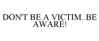 DON'T BE A VICTIM..BE AWARE!