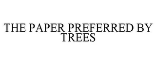 THE PAPER PREFERRED BY TREES