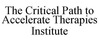 THE CRITICAL PATH TO ACCELERATE THERAPIES INSTITUTE