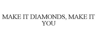 MAKE IT DIAMONDS, MAKE IT YOU