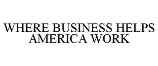 WHERE BUSINESS HELPS AMERICA WORK