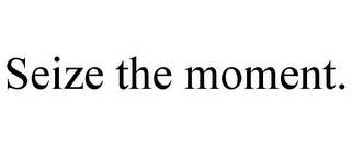 SEIZE THE MOMENT.