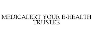 MEDICALERT YOUR E-HEALTH TRUSTEE