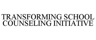 TRANSFORMING SCHOOL COUNSELING INITIATIVE