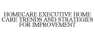 HOMECARE EXECUTIVE HOME CARE TRENDS AND STRATEGIES FOR IMPROVEMENT