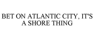 BET ON ATLANTIC CITY, IT'S A SHORE THING