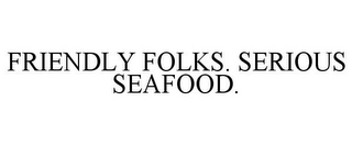 FRIENDLY FOLKS. SERIOUS SEAFOOD.