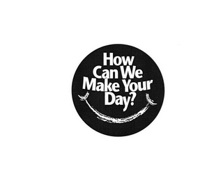 HOW CAN WE MAKE YOUR DAY?