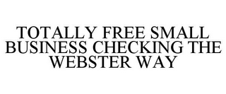 TOTALLY FREE SMALL BUSINESS CHECKING THE WEBSTER WAY