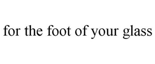 FOR THE FOOT OF YOUR GLASS