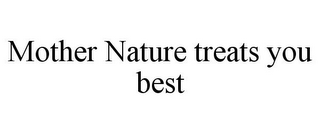 MOTHER NATURE TREATS YOU BEST