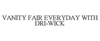 VANITY FAIR EVERYDAY WITH DRI-WICK